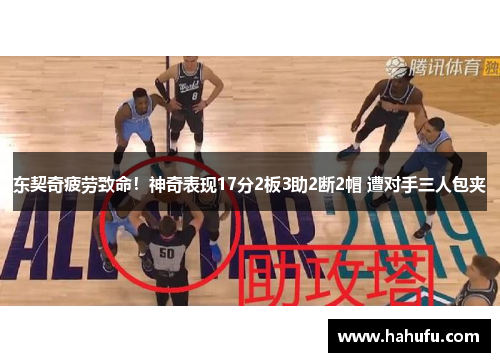 东契奇疲劳致命!神奇表现17分2板3助2断2帽 遭对手三人包夹